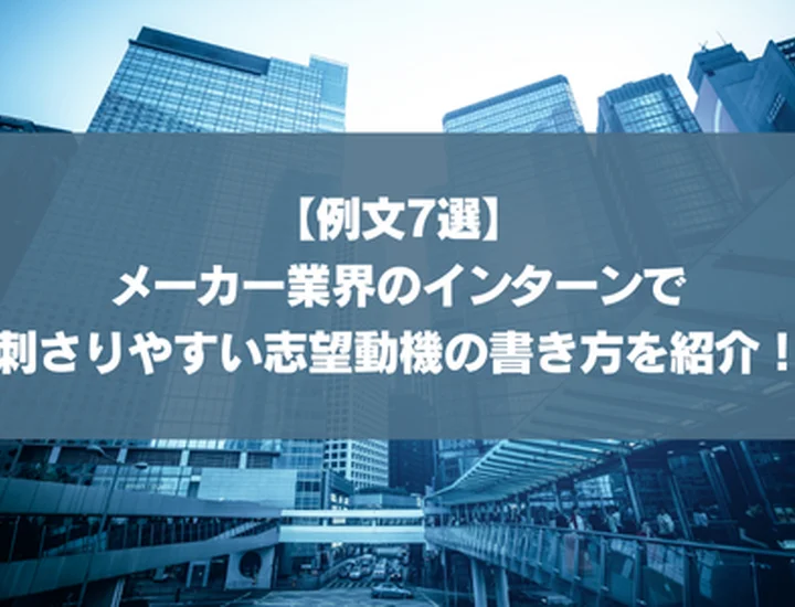 【例文7選】メーカー業界のインターンで刺さりやすい志望動機の書き方を紹介！